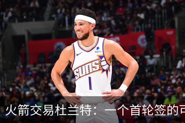 火箭交易杜兰特：一个首轮签的可能性与复杂性